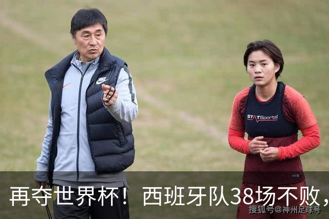 再夺世界杯！西班牙队38场不败，创造世界足坛国家队历史纪录