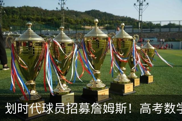 划时代球员招募詹姆斯！高考数学满分学霸！5年换5队的大龄落选秀