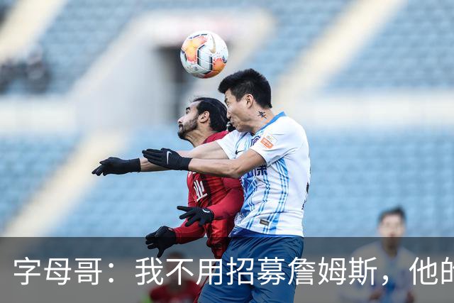 字母哥：我不用招募詹姆斯，他的职业生涯一直都做着正确决定