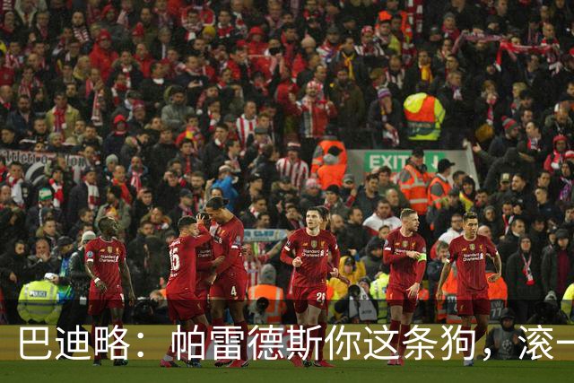 巴迪略：帕雷德斯你这条狗，滚一边哭去吧你