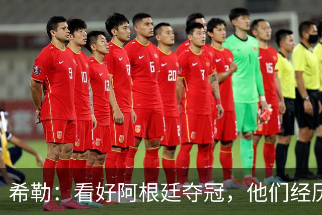 希勒：看好阿根廷夺冠，他们经历过逆境翻盘并且有梅西