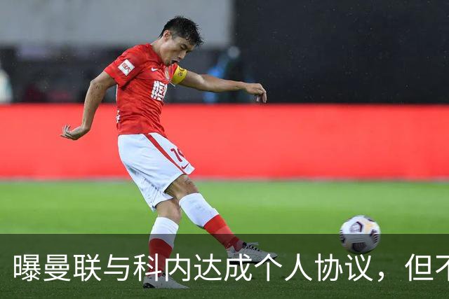 曝曼联与科内达成个人协议，但不愿6000万签！两英超铁腰亦是候选