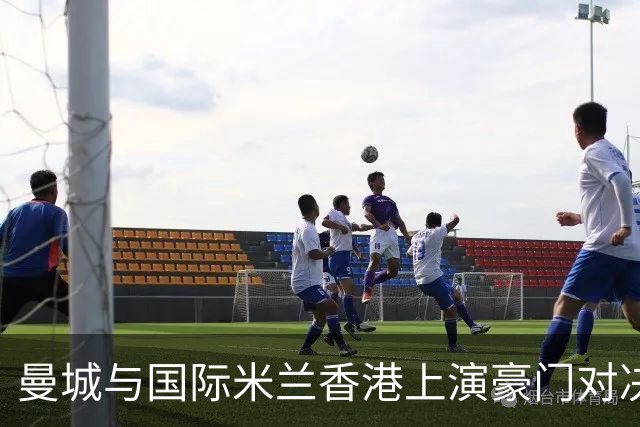 曼城与国际米兰香港上演豪门对决 最大的赢家却是……