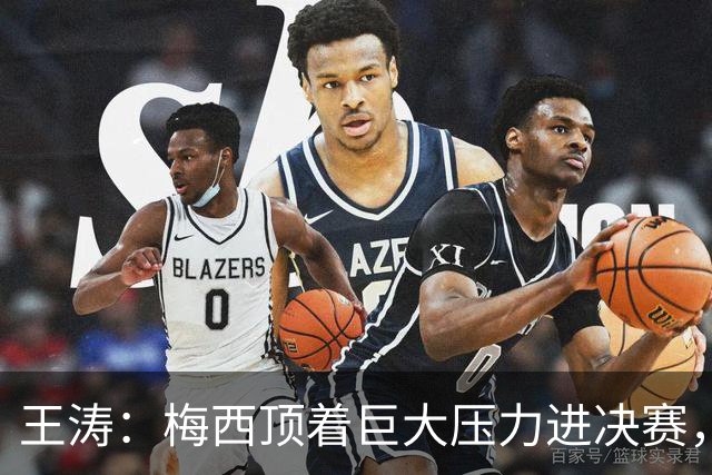 王涛：梅西顶着巨大压力进决赛，这之前他知道父亲危在旦夕