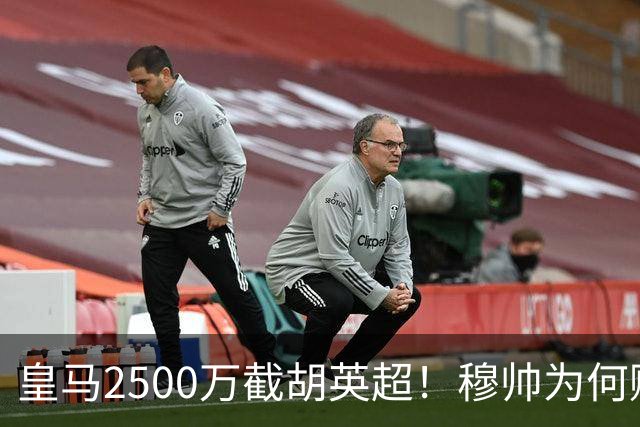 皇马2500万截胡英超！穆帅为何赌上未来押注这个“愣头青”？