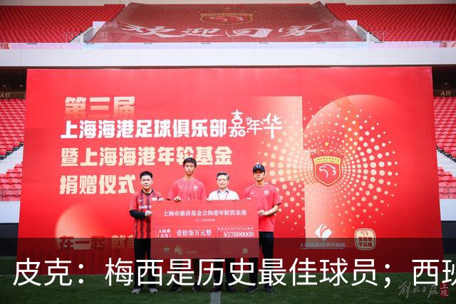 皮克：梅西是历史最佳球员；西班牙必须坚持自己的风格