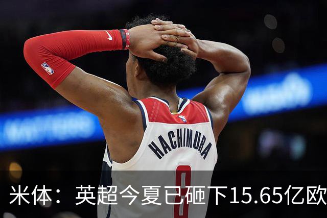米体：英超今夏已砸下15.65亿欧疯狂溢价买人，意甲只能沦为看客
