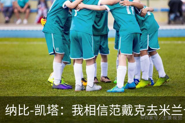 纳比-凯塔：我相信范戴克去米兰也能踢很好