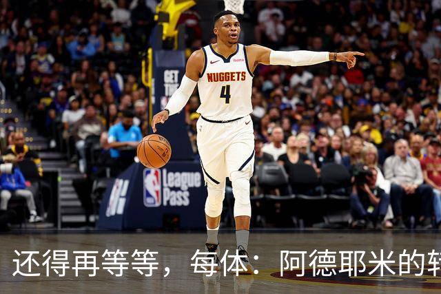 还得再等等，每体：阿德耶米的转会将在周四官宣