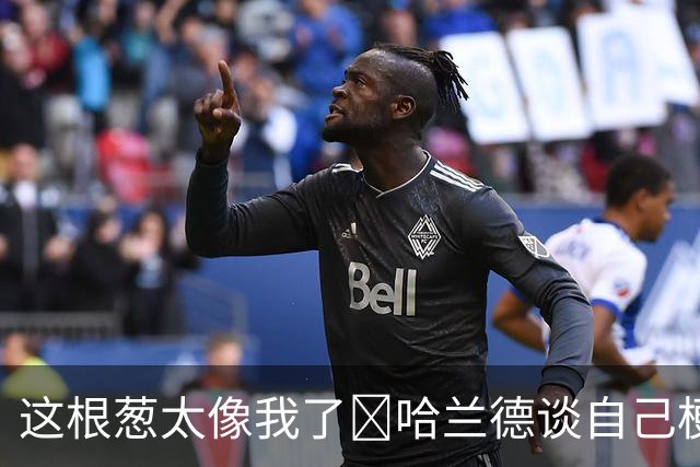 这根葱太像我了🤣哈兰德谈自己梗图：做得很棒，没什么好较真的