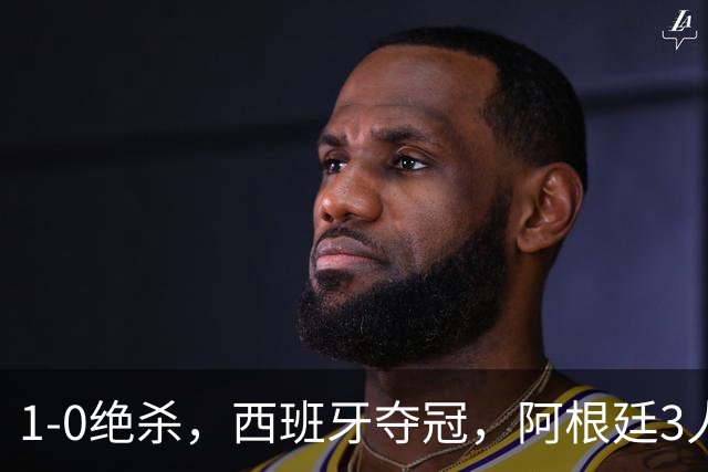 1-0绝杀，西班牙夺冠，阿根廷3人可昂首离开，梅西大马丁外还有1人